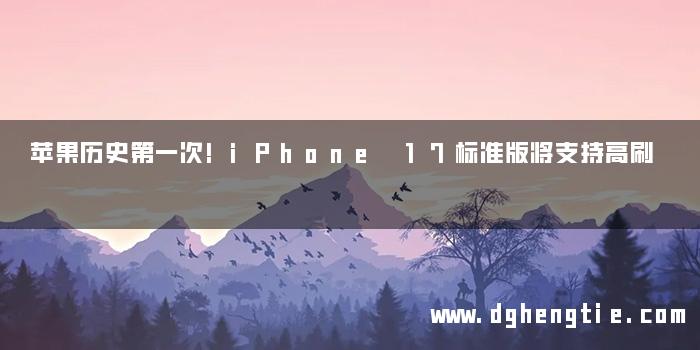 苹果历史第一次!iPhone 17标准版将支持高刷
